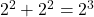 2^2 + 2^2 = 2^3